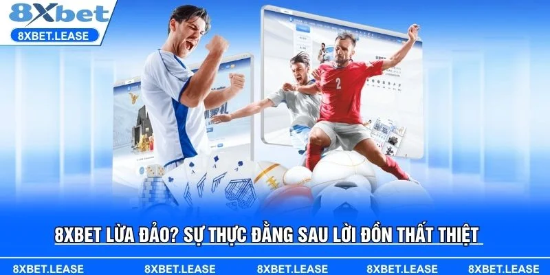 Liệu 8XBET lừa đảo có thật không